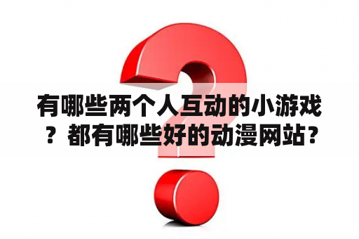 有哪些两个人互动的小游戏？都有哪些好的动漫网站？