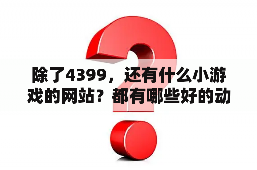 除了4399，还有什么小游戏的网站？都有哪些好的动漫网站？