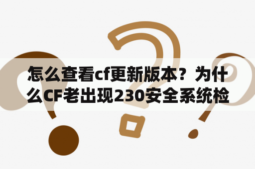 怎么查看cf更新版本？为什么CF老出现230安全系统检测到游戏数据异常,即将关闭客户端!我重新下载CF但还是不行!重做系统也不行？