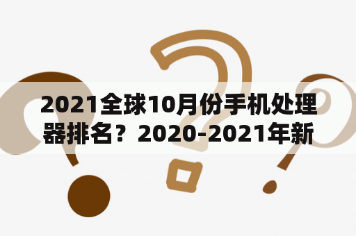 2021全球10月份手机处理器排名？2020-2021年新出的处理器？