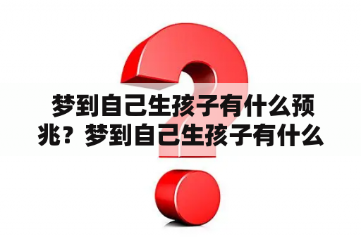  梦到自己生孩子有什么预兆？梦到自己生孩子有什么预兆周公解梦