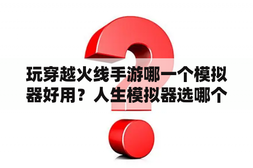 玩穿越火线手游哪一个模拟器好用？人生模拟器选哪个大学最好？