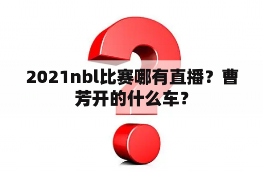 2021nbl比赛哪有直播？曹芳开的什么车？