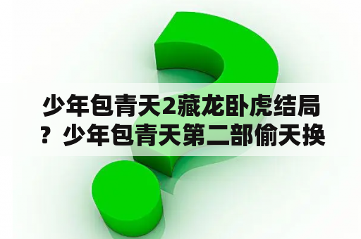 少年包青天2藏龙卧虎结局？少年包青天第二部偷天换日？