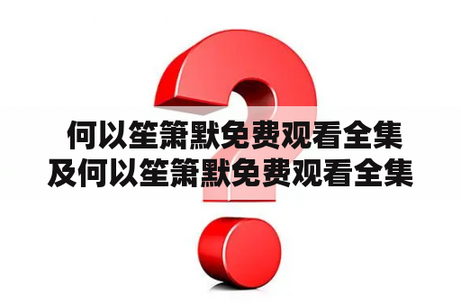  何以笙箫默免费观看全集及何以笙箫默免费观看全集爱奇艺？