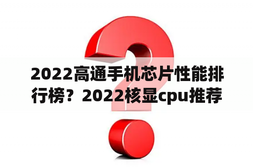 2022高通手机芯片性能排行榜？2022核显cpu推荐？