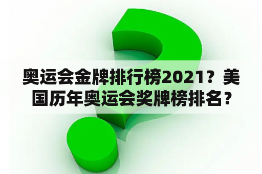 奥运会金牌排行榜2021？美国历年奥运会奖牌榜排名？