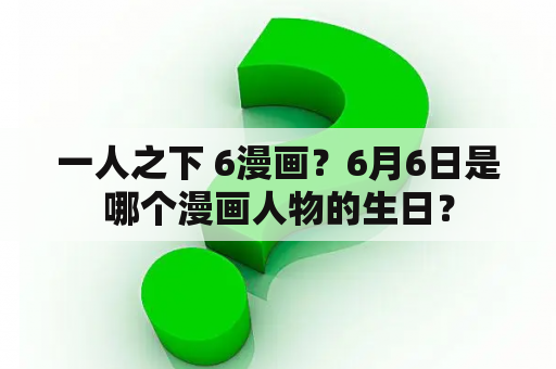 一人之下 6漫画？6月6日是哪个漫画人物的生日？