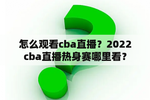 怎么观看cba直播？2022cba直播热身赛哪里看？