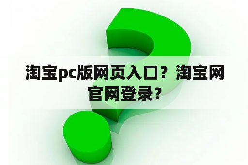 淘宝pc版网页入口?淘宝网官网登录? 淘宝pc版网页入口?淘宝网官网登录?