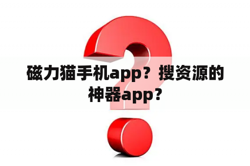 磁力猫手机app？搜资源的神器app？