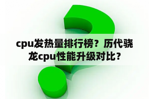 cpu发热量排行榜？历代骁龙cpu性能升级对比？