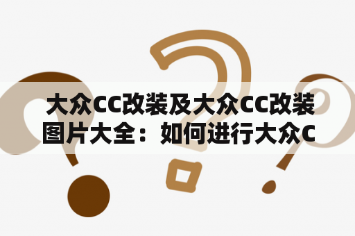  大众CC改装及大众CC改装图片大全：如何进行大众CC改装？改装后的大众CC有哪些亮点？有哪些大众CC改装图片可以参考？