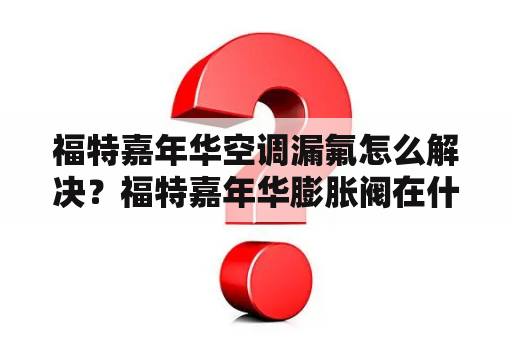 福特嘉年华空调漏氟怎么解决？福特嘉年华膨胀阀在什么位置？
