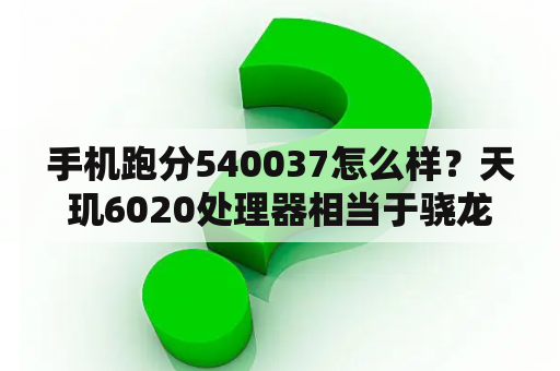 手机跑分540037怎么样？天玑6020处理器相当于骁龙多少？