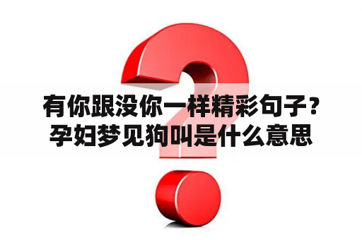 有你跟没你一样精彩句子？孕妇梦见狗叫是什么意思