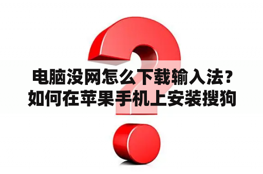 电脑没网怎么下载输入法？如何在苹果手机上安装搜狗输入法？