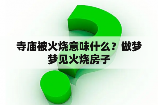 寺庙被火烧意味什么？做梦梦见火烧房子