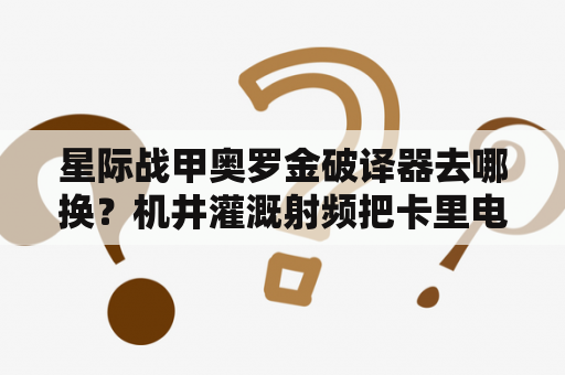 星际战甲奥罗金破译器去哪换？机井灌溉射频把卡里电费吸走了怎样恢复？