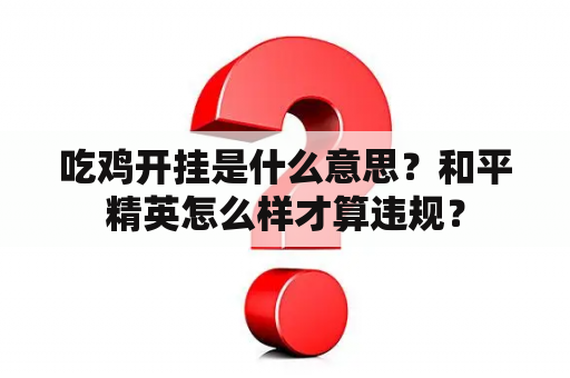 吃鸡开挂是什么意思？和平精英怎么样才算违规？