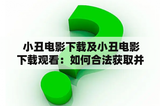  小丑电影下载及小丑电影下载观看：如何合法获取并观赏小丑电影？