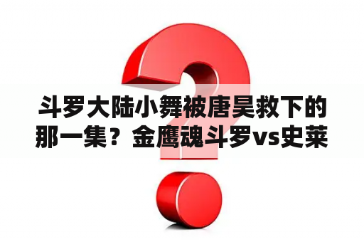 斗罗大陆小舞被唐昊救下的那一集？金鹰魂斗罗vs史莱克七怪多少集？