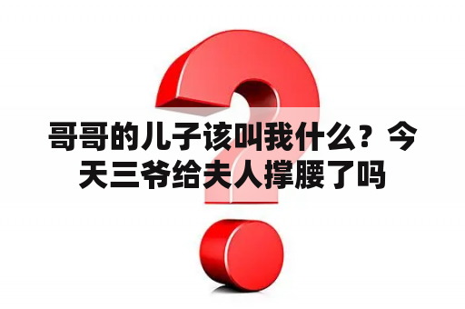 哥哥的儿子该叫我什么？今天三爷给夫人撑腰了吗