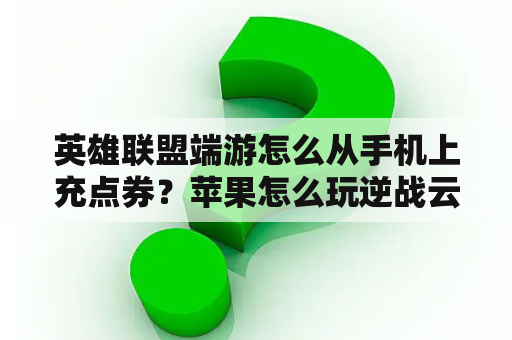 英雄联盟端游怎么从手机上充点券？苹果怎么玩逆战云游戏？