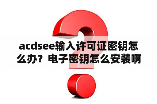 acdsee输入许可证密钥怎么办？电子密钥怎么安装啊？