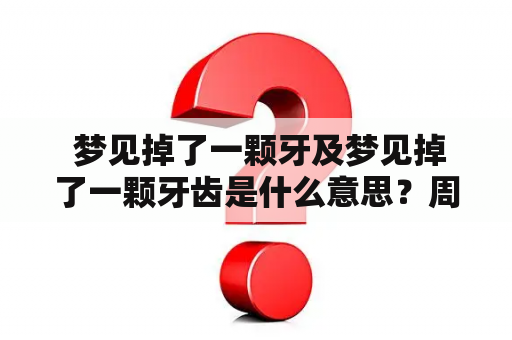  梦见掉了一颗牙及梦见掉了一颗牙齿是什么意思？周公解梦