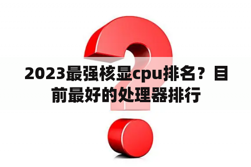 2023最强核显cpu排名？目前最好的处理器排行