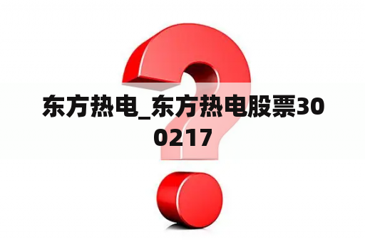 东方热电_东方热电股票300217