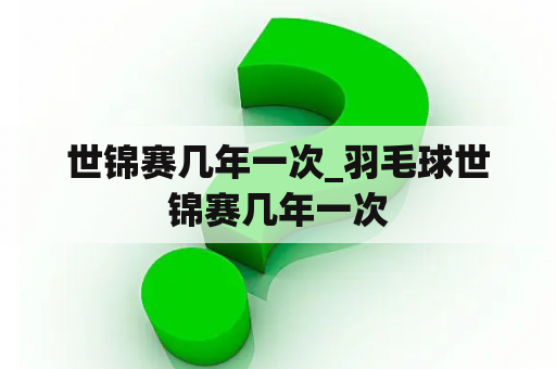 世锦赛几年一次_羽毛球世锦赛几年一次