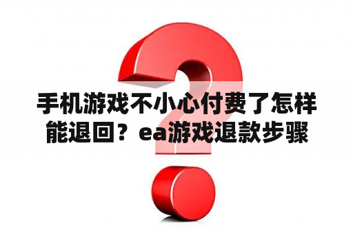 手机游戏不小心付费了怎样能退回？ea游戏退款步骤？