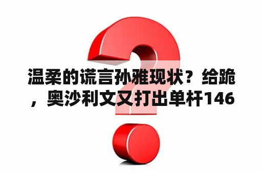 温柔的谎言孙雅现状？给跪，奥沙利文又打出单杆146这次还是故意的吗？
