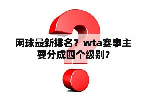 网球最新排名？wta赛事主要分成四个级别？