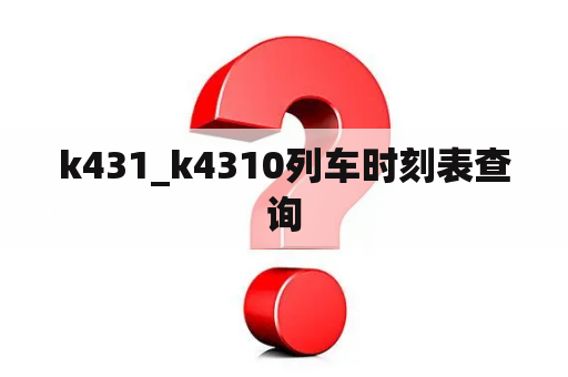 k431_k4310列车时刻表查询