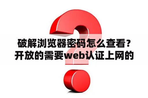 破解浏览器密码怎么查看？开放的需要web认证上网的wifi安全嘛？