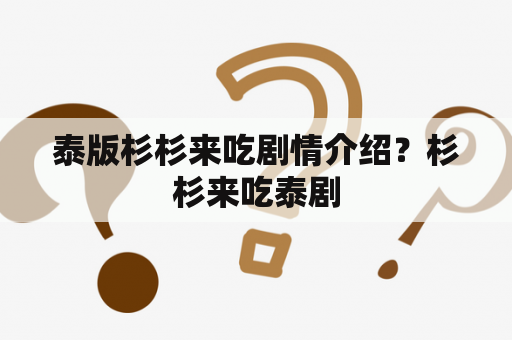 泰版杉杉来吃剧情介绍？杉杉来吃泰剧