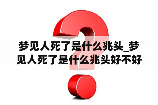 梦见人死了是什么兆头_梦见人死了是什么兆头好不好