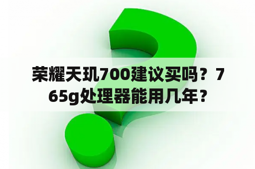 荣耀天玑700建议买吗？765g处理器能用几年？