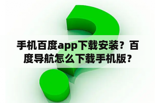 手机百度app下载安装？百度导航怎么下载手机版？