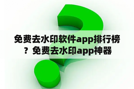 免费去水印软件app排行榜？免费去水印app神器