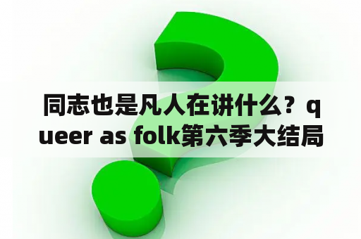 同志也是凡人在讲什么？queer as folk第六季大结局？