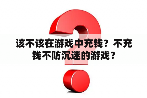 该不该在游戏中充钱？不充钱不防沉迷的游戏？