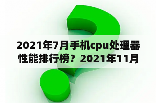 2021年7月手机cpu处理器性能排行榜？2021年11月份处理器排行榜？