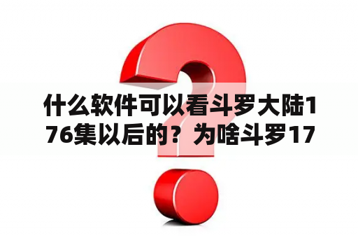 什么软件可以看斗罗大陆176集以后的？为啥斗罗176还没更新？