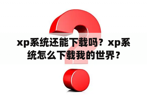 xp系统还能下载吗？xp系统怎么下载我的世界？