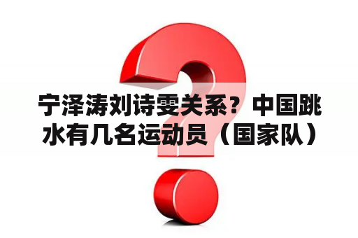 宁泽涛刘诗雯关系？中国跳水有几名运动员（国家队）的？