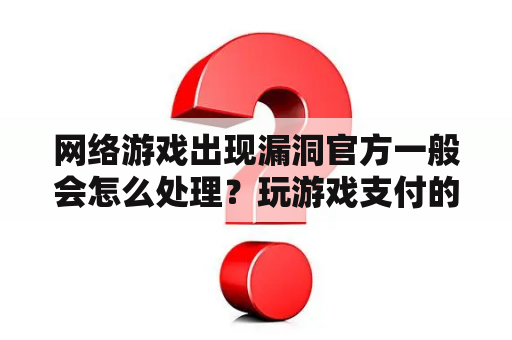 网络游戏出现漏洞官方一般会怎么处理？玩游戏支付的钱怎么找回来？